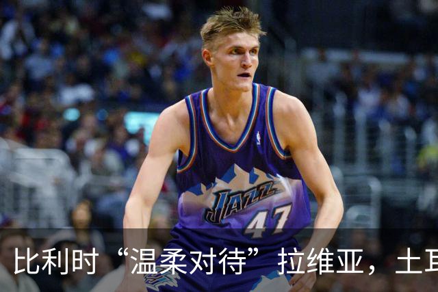 比利时“温柔对待”拉维亚，土耳其之战不首发